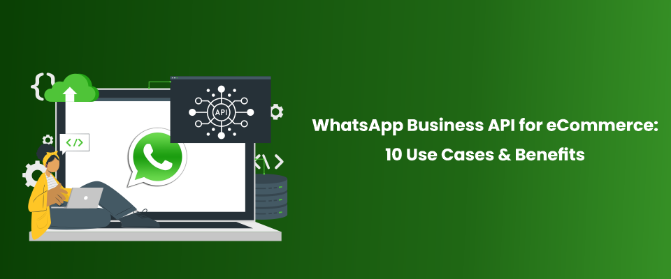 WhatsApp Business API for eCommerce: 11 Use Cases & Benefits
